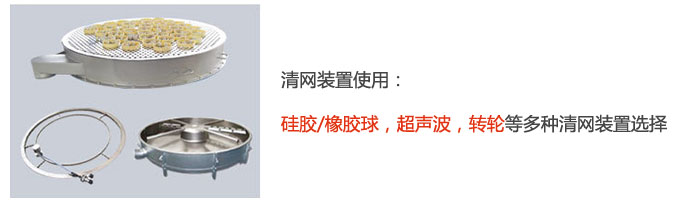 搖擺篩清網(wǎng)裝置使用：硅膠/橡膠球，超聲波，轉(zhuǎn)輪等多種清網(wǎng)裝置選擇。
